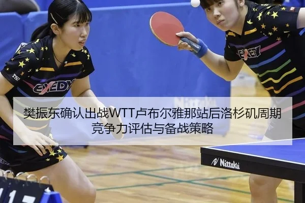 樊振东确认出战WTT卢布尔雅那站后洛杉矶周期竞争力评估与备战策略