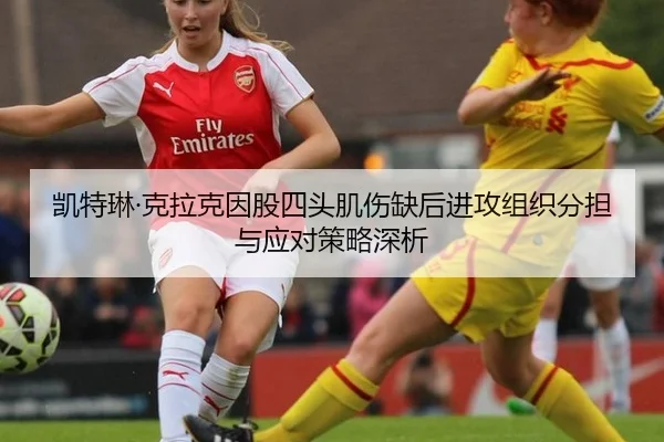 凯特琳·克拉克因股四头肌伤缺后进攻组织分担与应对策略深析