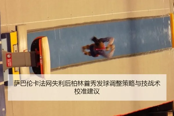 萨巴伦卡法网失利后柏林首秀发球调整策略与技战术校准建议