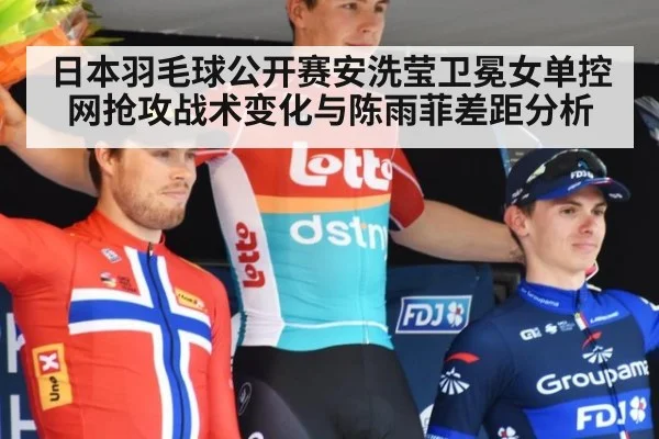 日本羽毛球公开赛安洗莹卫冕女单控网抢攻战术变化与陈雨菲差距分析