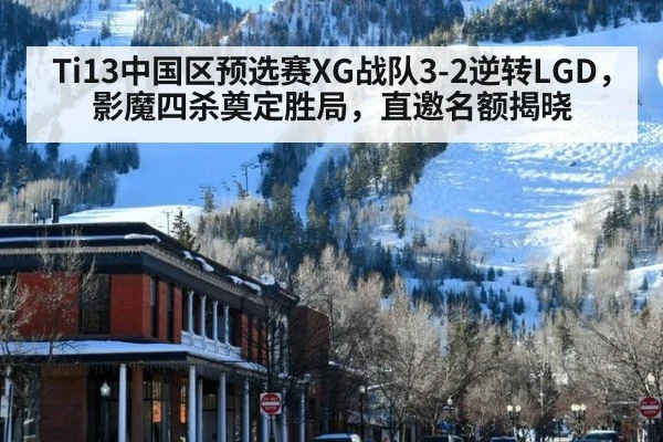 Ti13中国区预选赛XG战队3-2逆转LGD,影魔四杀奠定胜局,直邀名额揭晓