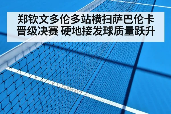郑钦文多伦多站横扫萨巴伦卡晋级决赛 硬地接发球质量跃升
