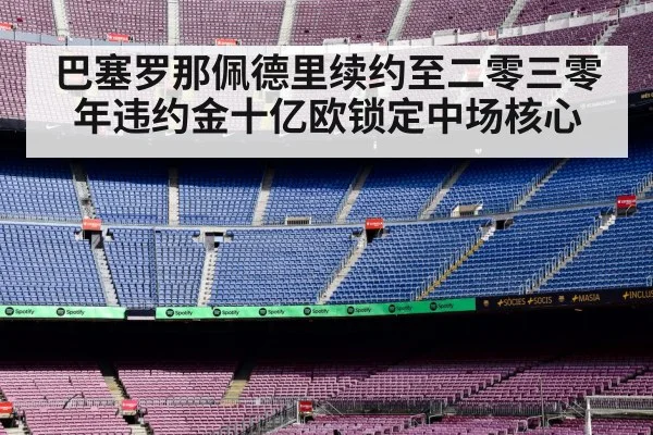 巴塞罗那佩德里续约至二零三零年违约金十亿欧锁定中场核心